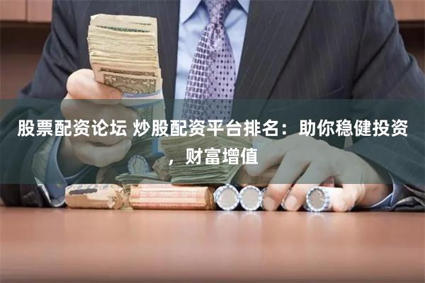 股票配资论坛 炒股配资平台排名：助你稳健投资，财富增值