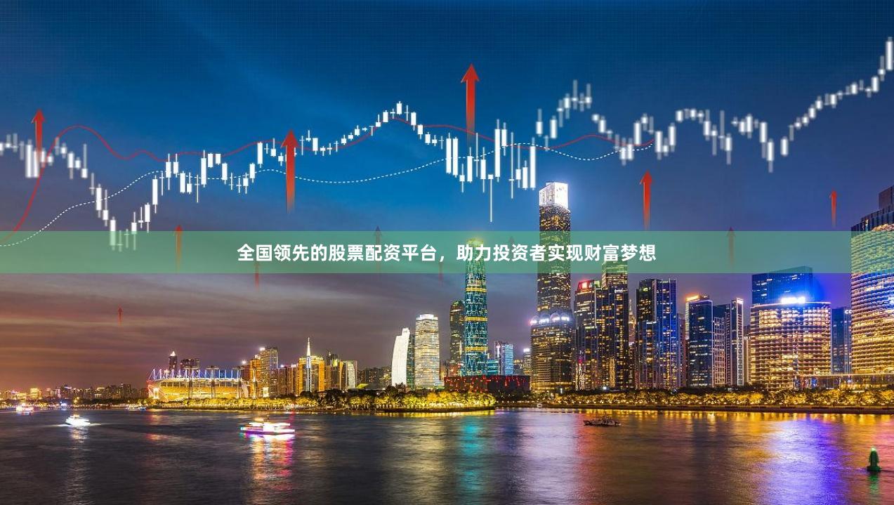 全国领先的股票配资平台，助力投资者实现财富梦想