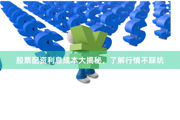 股票配资利息成本大揭秘，了解行情不踩坑
