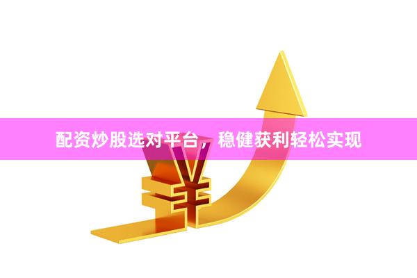 配资炒股选对平台，稳健获利轻松实现