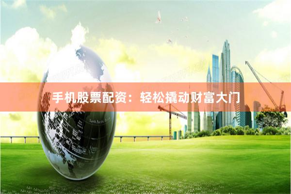 手机股票配资：轻松撬动财富大门
