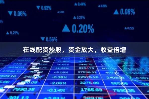 在线配资炒股，资金放大，收益倍增