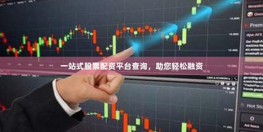 一站式股票配资平台查询，助您轻松融资