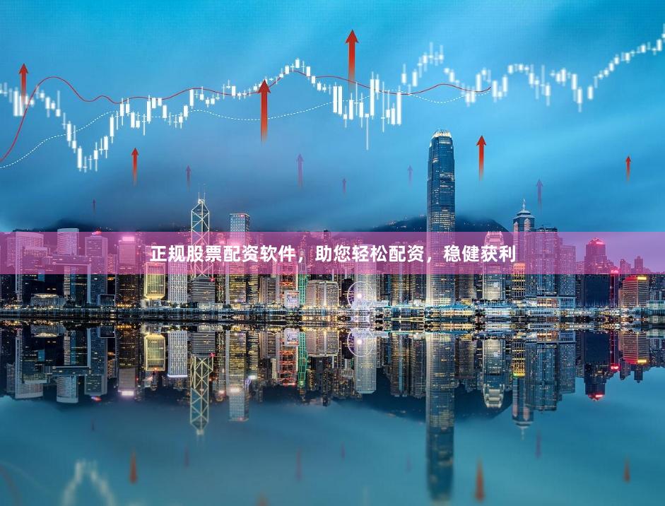正规股票配资软件，助您轻松配资，稳健获利