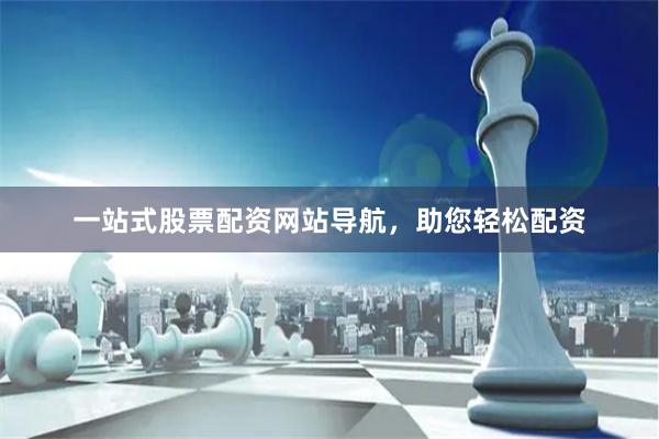 一站式股票配资网站导航，助您轻松配资