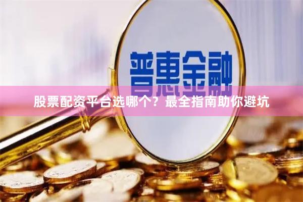 股票配资平台选哪个？最全指南助你避坑