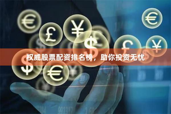 权威股票配资排名榜，助你投资无忧