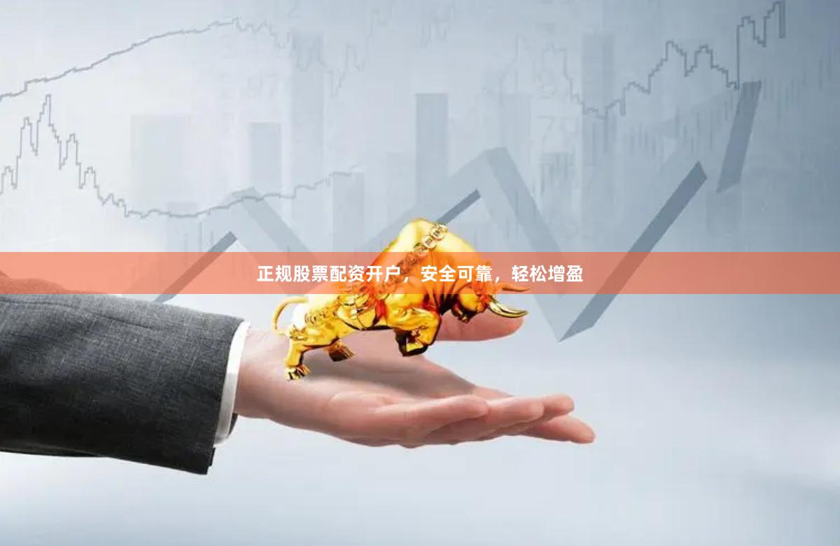 正规股票配资开户，安全可靠，轻松增盈