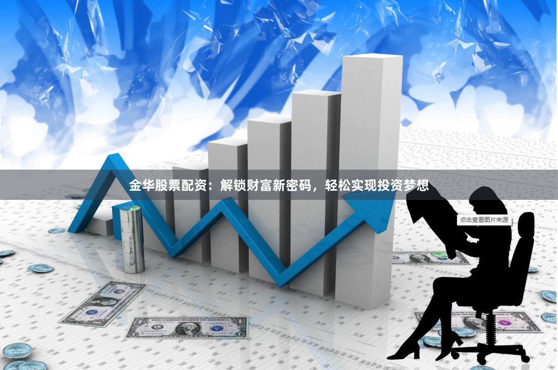金华股票配资：解锁财富新密码，轻松实现投资梦想