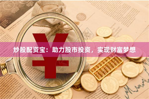 炒股配资宝：助力股市投资，实现财富梦想