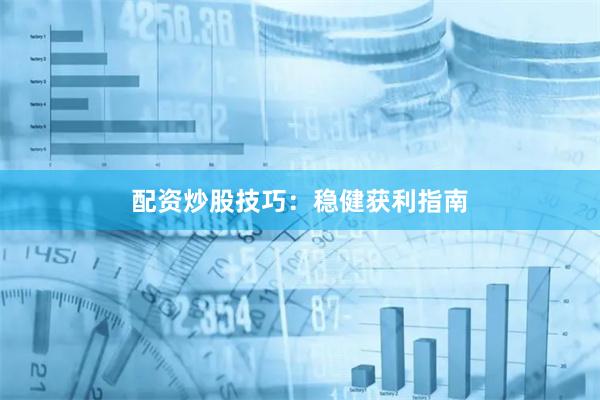 配资炒股技巧：稳健获利指南