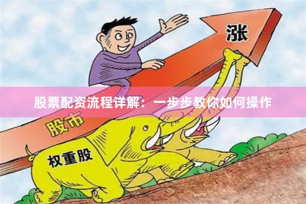 股票配资流程详解：一步步教你如何操作