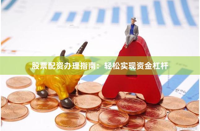 股票配资办理指南：轻松实现资金杠杆