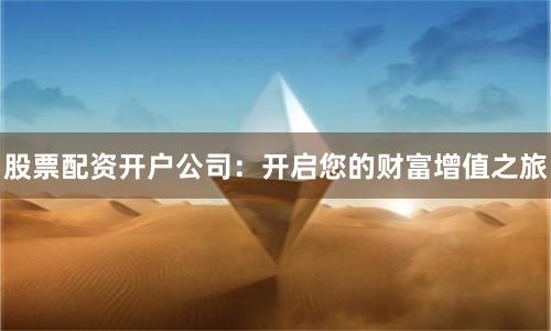 股票配资开户公司：开启您的财富增值之旅