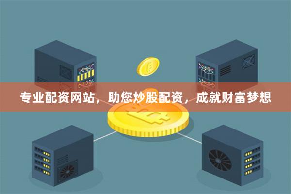专业配资网站，助您炒股配资，成就财富梦想