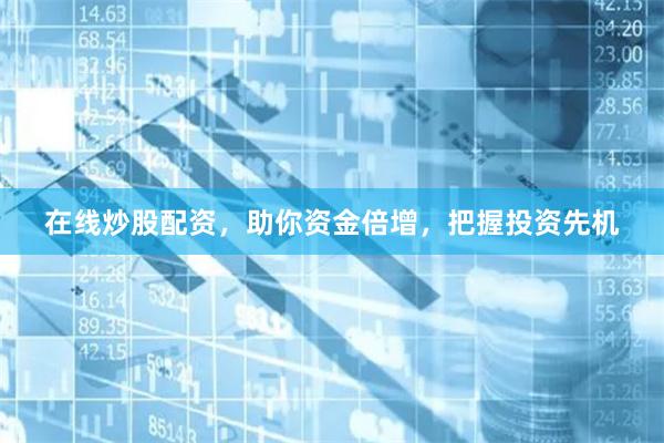 在线炒股配资，助你资金倍增，把握投资先机