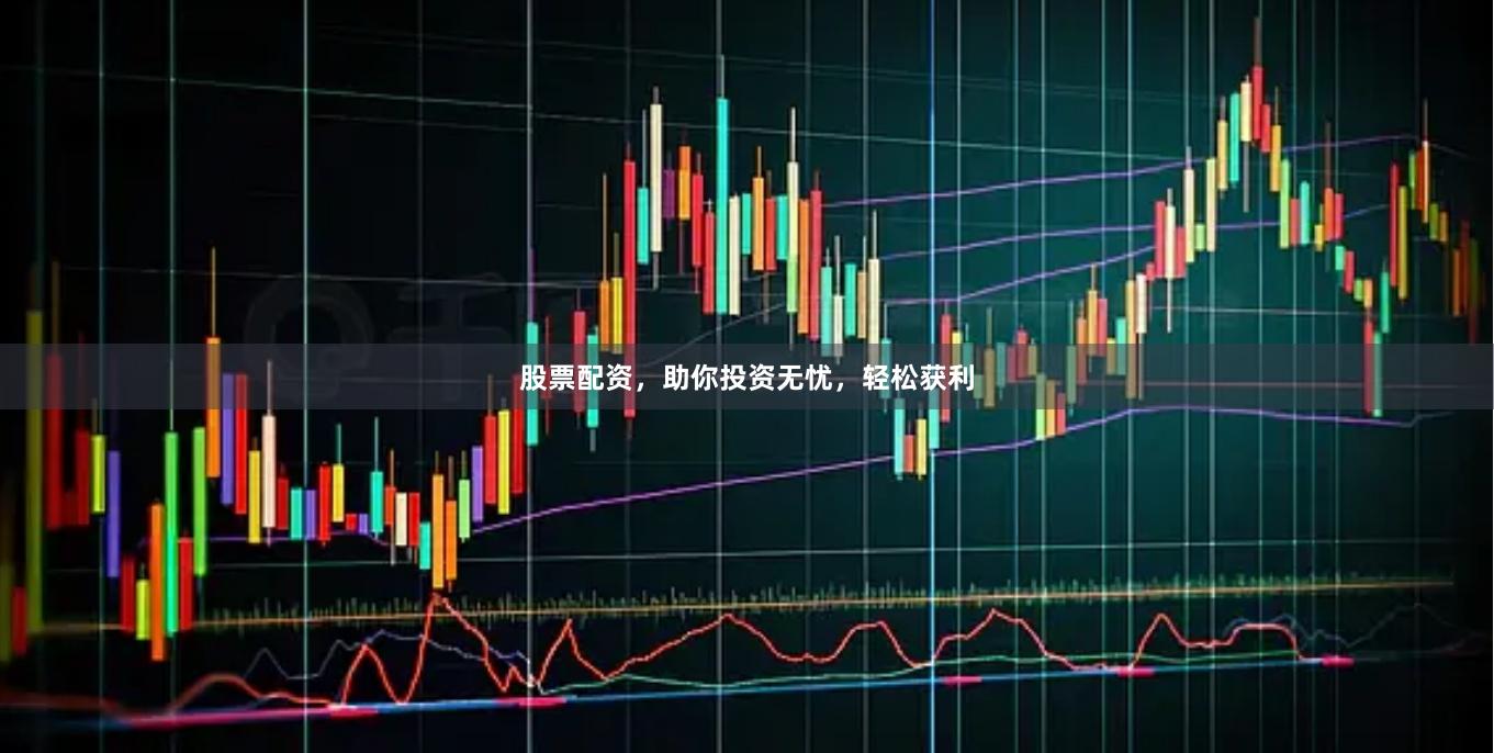股票配资，助你投资无忧，轻松获利