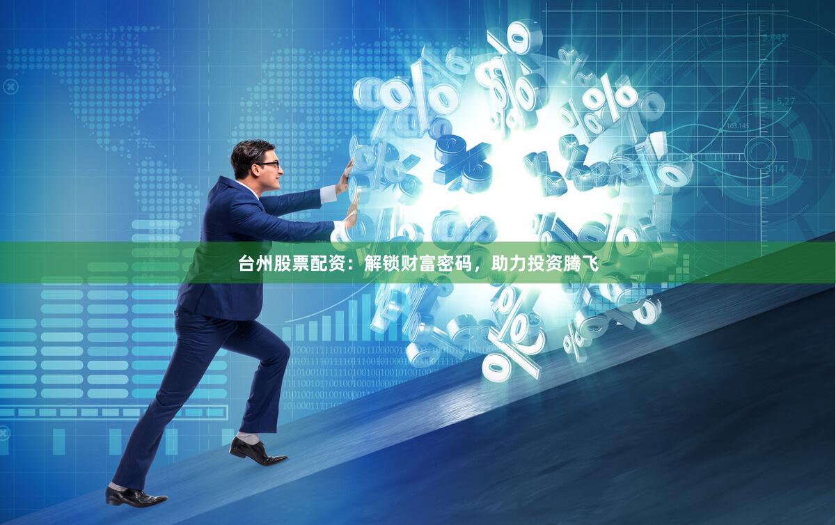 台州股票配资：解锁财富密码，助力投资腾飞